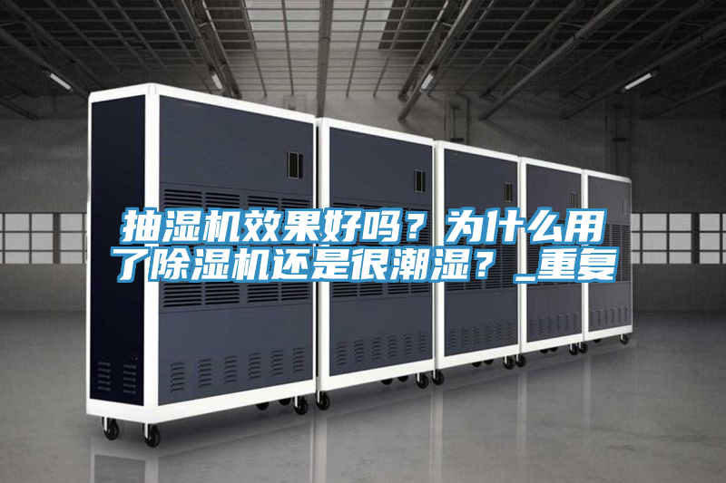 抽濕機(jī)效果好嗎？為什么用了除濕機(jī)還是很潮濕？_重復(fù)