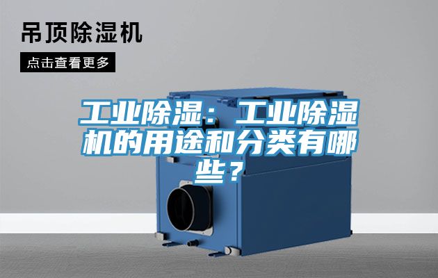 工業(yè)除濕：工業(yè)除濕機的用途和分類有哪些？