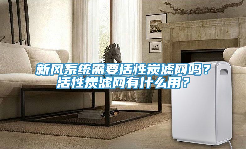 新風(fēng)系統(tǒng)需要活性炭濾網(wǎng)嗎？活性炭濾網(wǎng)有什么用？