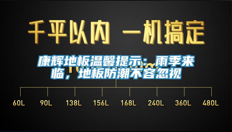 康輝地板溫馨提示：雨季來(lái)臨，地板防潮不容忽視