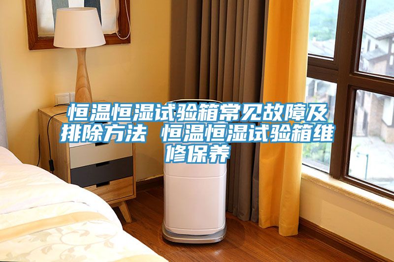 恒溫恒濕試驗(yàn)箱常見(jiàn)故障及排除方法 恒溫恒濕試驗(yàn)箱維修保養(yǎng)