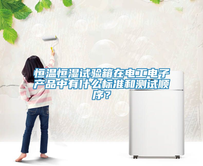 恒溫恒濕試驗(yàn)箱在電工電子產(chǎn)品中有什么標(biāo)準(zhǔn)和測試順序？