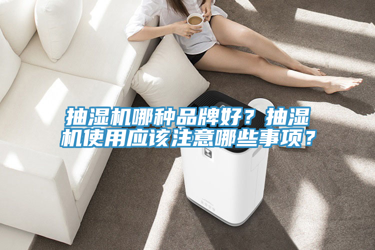 抽濕機(jī)哪種品牌好？抽濕機(jī)使用應(yīng)該注意哪些事項(xiàng)？