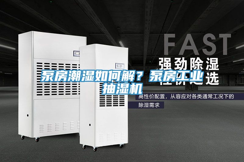 泵房潮濕如何解？泵房工業(yè)抽濕機