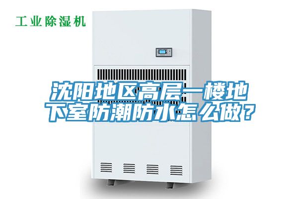 沈陽(yáng)地區(qū)高層一樓地下室防潮防水怎么做？