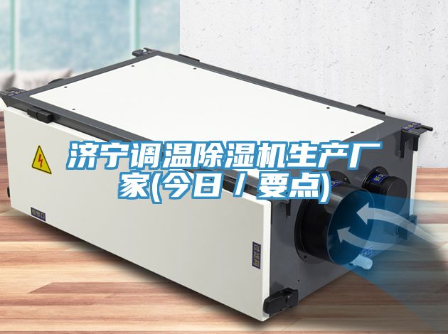 濟(jì)寧調(diào)溫除濕機(jī)生產(chǎn)廠(chǎng)家(今日／要點(diǎn))