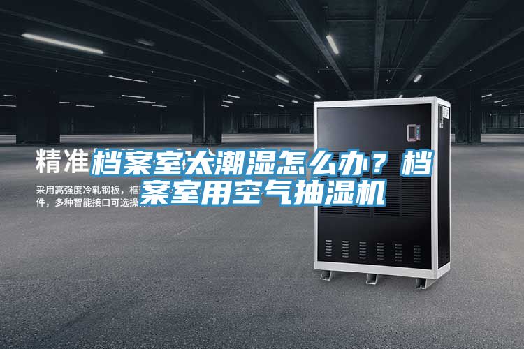 檔案室太潮濕怎么辦？檔案室用空氣抽濕機