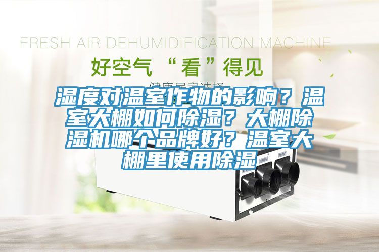 濕度對(duì)溫室作物的影響？溫室大棚如何除濕？大棚除濕機(jī)哪個(gè)品牌好？溫室大棚里使用除濕