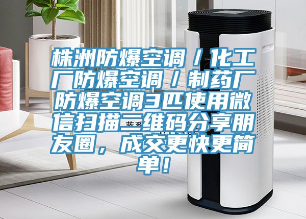 株洲防爆空調(diào)／化工廠防爆空調(diào)／制藥廠防爆空調(diào)3匹使用微信掃描二維碼分享朋友圈，成交更快更簡單！