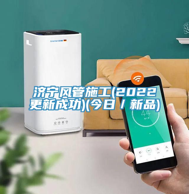 濟(jì)寧風(fēng)管施工(2022更新成功)(今日／新品)