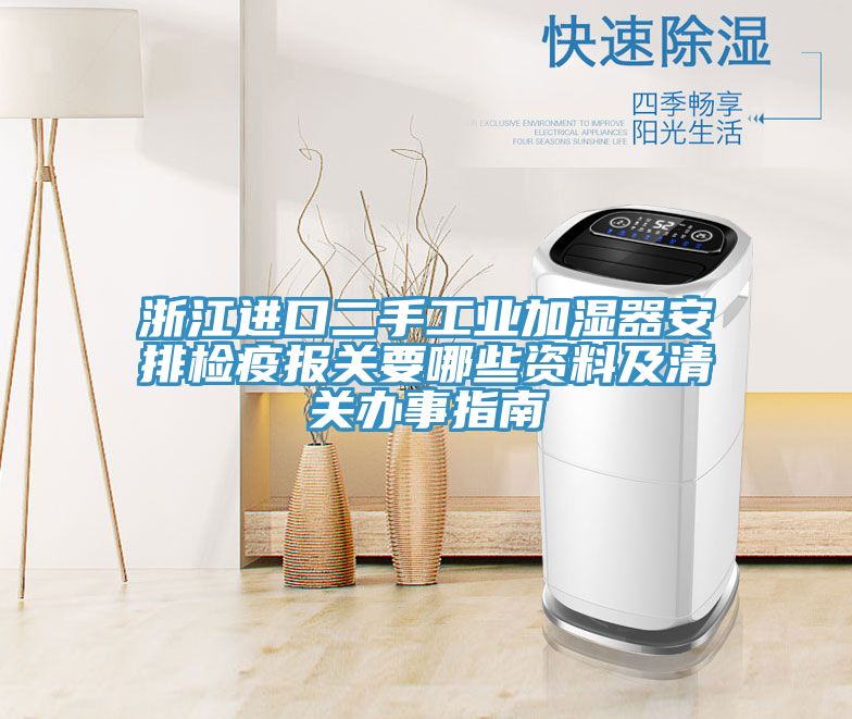 浙江進口二手工業(yè)加濕器安排檢疫報關(guān)要哪些資料及清關(guān)辦事指南