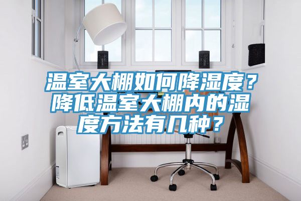 溫室大棚如何降濕度？降低溫室大棚內(nèi)的濕度方法有幾種？