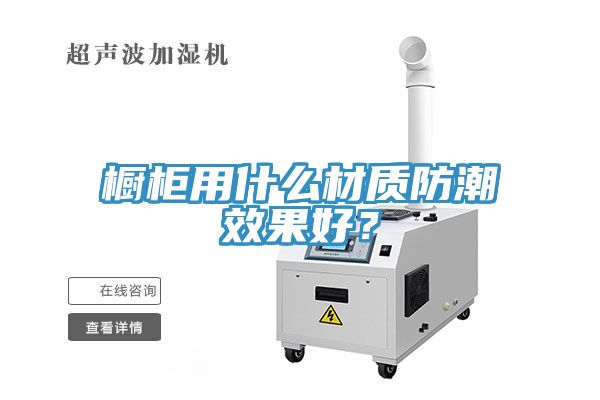 櫥柜用什么材質(zhì)防潮效果好？