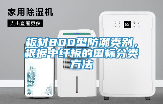 板材800型防潮類別，根據(jù)中纖板的國標(biāo)分類方法
