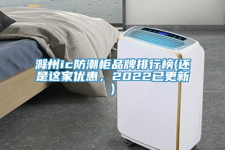 滁州ic防潮柜品牌排行榜(還是這家優(yōu)惠，2022已更新)