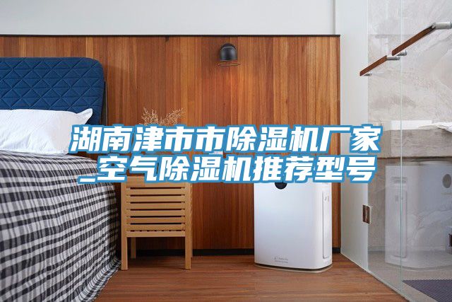 湖南津市市除濕機(jī)廠家_空氣除濕機(jī)推薦型號