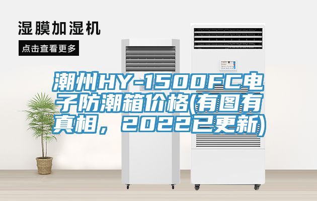 潮州HY-1500FC電子防潮箱價(jià)格(有圖有真相，2022已更新)