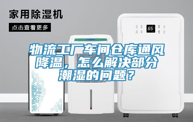 物流工廠車間倉庫通風(fēng)降溫，怎么解決部分潮濕的問題？