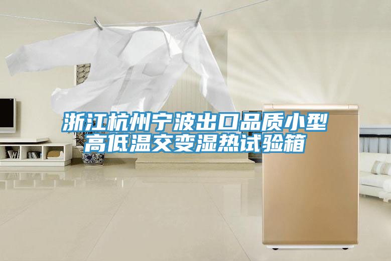 浙江杭州寧波出口品質(zhì)小型高低溫交變濕熱試驗(yàn)箱