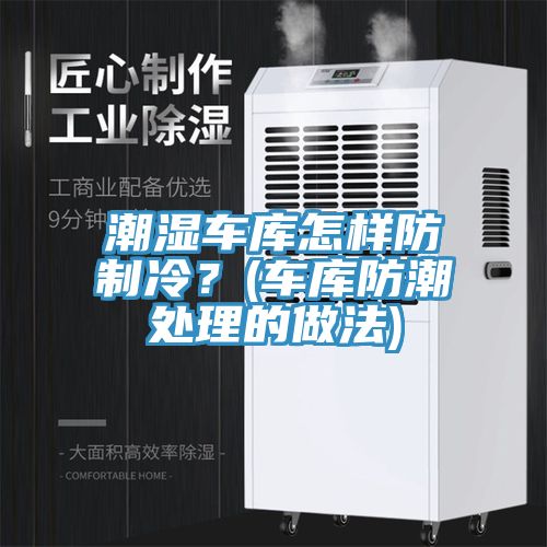 潮濕車庫(kù)怎樣防制冷？(車庫(kù)防潮處理的做法)