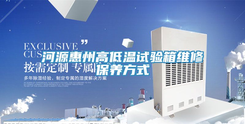 河源惠州高低溫試驗箱維修保養(yǎng)方式