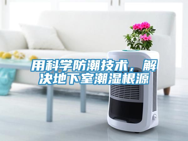 用科學(xué)防潮技術(shù)，解決地下室潮濕根源