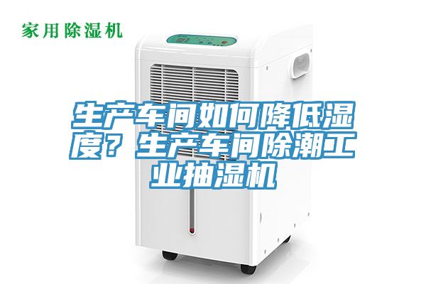 生產(chǎn)車間如何降低濕度？生產(chǎn)車間除潮工業(yè)抽濕機(jī)