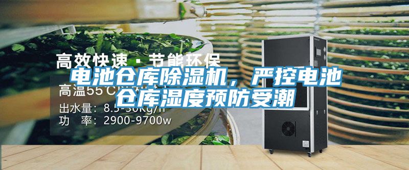 電池倉(cāng)庫(kù)除濕機(jī)，嚴(yán)控電池倉(cāng)庫(kù)濕度預(yù)防受潮