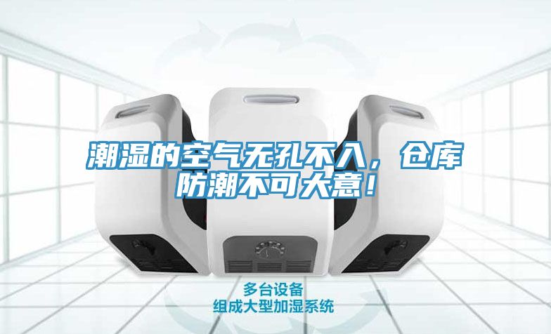 潮濕的空氣無(wú)孔不入，倉(cāng)庫(kù)防潮不可大意！