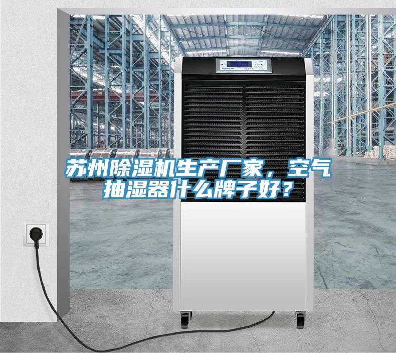 蘇州除濕機生產(chǎn)廠家，空氣抽濕器什么牌子好？