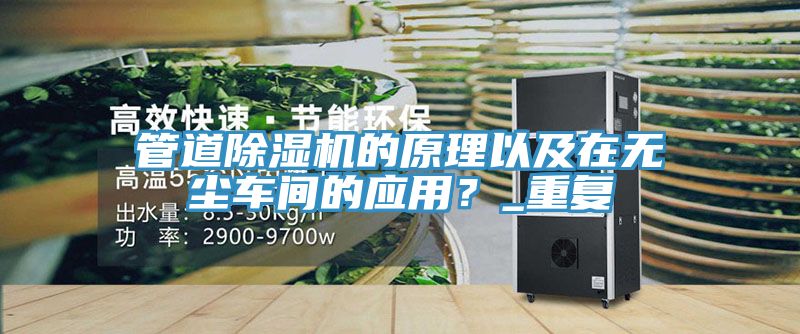 管道除濕機(jī)的原理以及在無(wú)塵車間的應(yīng)用？_重復(fù)