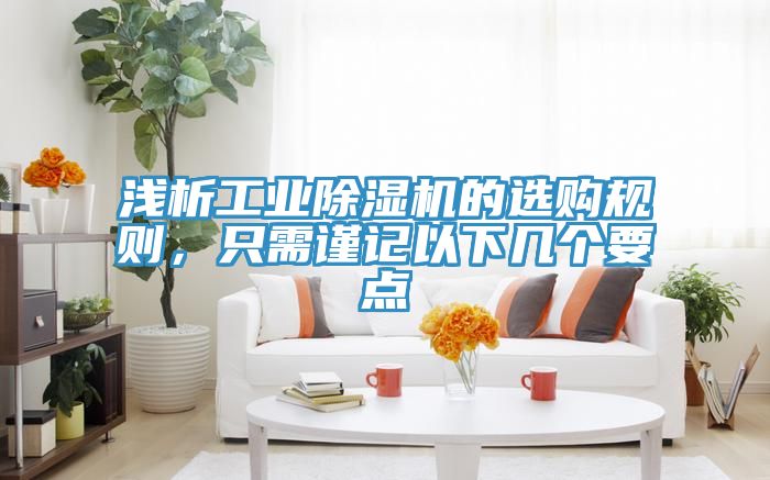 淺析工業(yè)除濕機(jī)的選購規(guī)則，只需謹(jǐn)記以下幾個要點(diǎn)