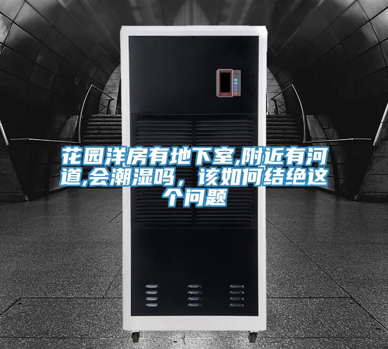 花園洋房有地下室,附近有河道,會潮濕嗎，該如何結(jié)絕這個問題