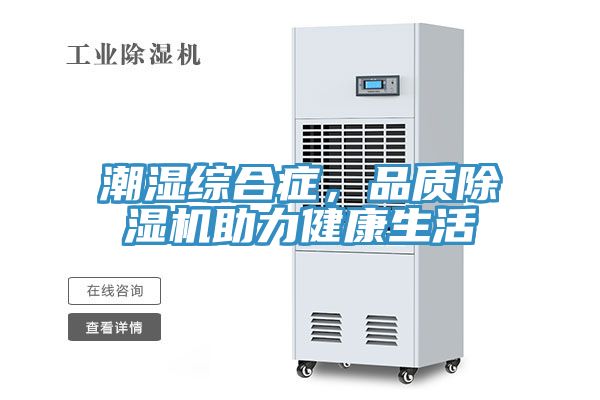 潮濕綜合癥，品質(zhì)除濕機(jī)助力健康生活
