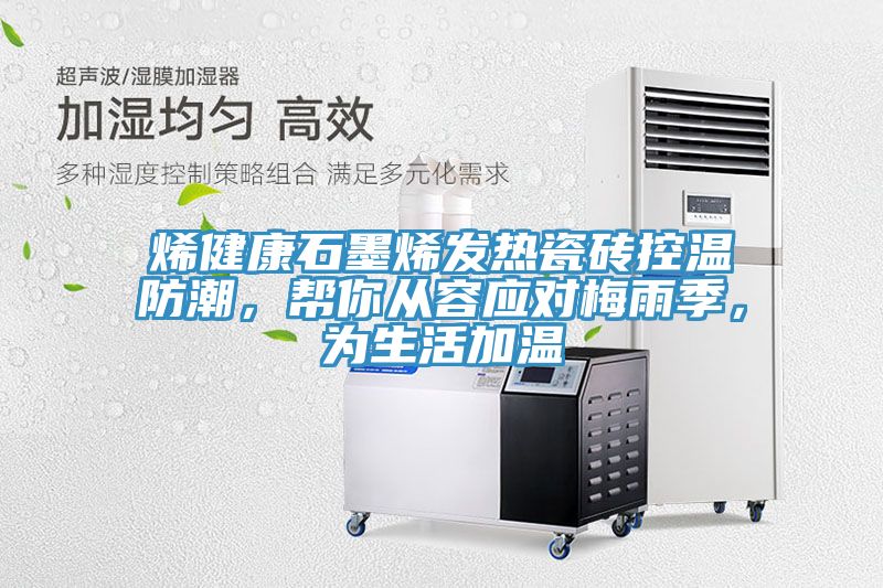 烯健康石墨烯發(fā)熱瓷磚控溫防潮，幫你從容應(yīng)對(duì)梅雨季，為生活加溫