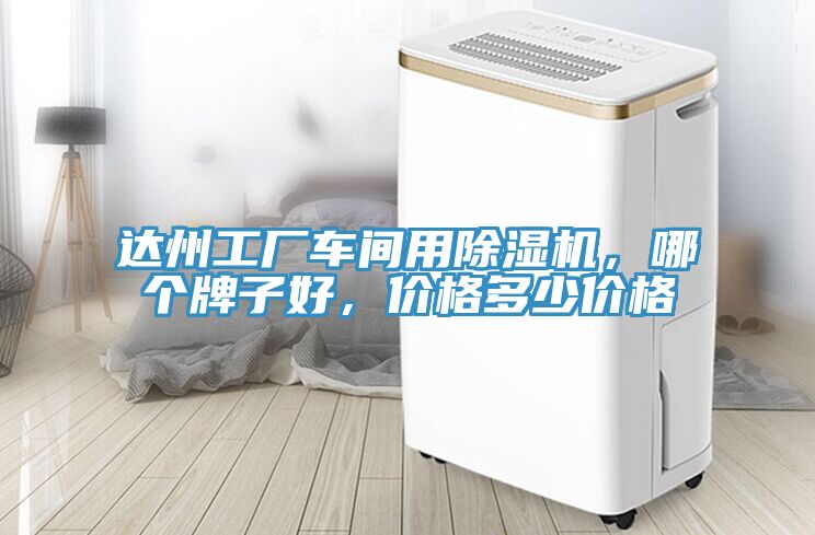 達(dá)州工廠車間用除濕機(jī)，哪個(gè)牌子好，價(jià)格多少價(jià)格