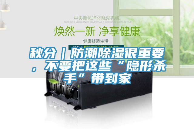 秋分｜防潮除濕很重要，不要把這些“隱形殺手”帶到家