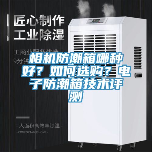相機(jī)防潮箱哪種好？如何選購(gòu)？電子防潮箱技術(shù)評(píng)測(cè)