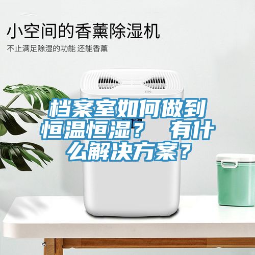 檔案室如何做到恒溫恒濕？ 有什么解決方案？