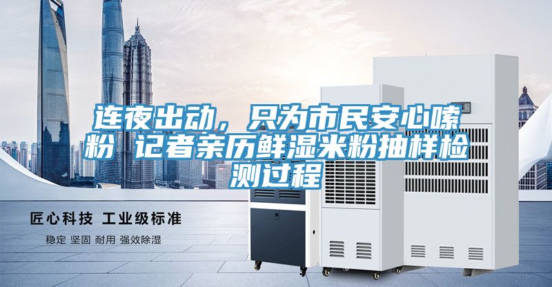 連夜出動(dòng)，只為市民安心嗦粉 記者親歷鮮濕米粉抽樣檢測(cè)過(guò)程