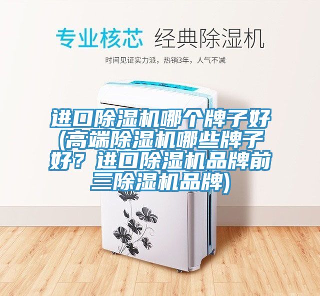 進(jìn)口除濕機(jī)哪個(gè)牌子好(高端除濕機(jī)哪些牌子好？進(jìn)口除濕機(jī)品牌前三除濕機(jī)品牌)