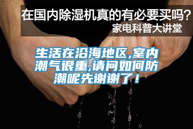 生活在沿海地區(qū),室內(nèi)潮氣很重,請(qǐng)問(wèn)如何防潮呢先謝謝了！