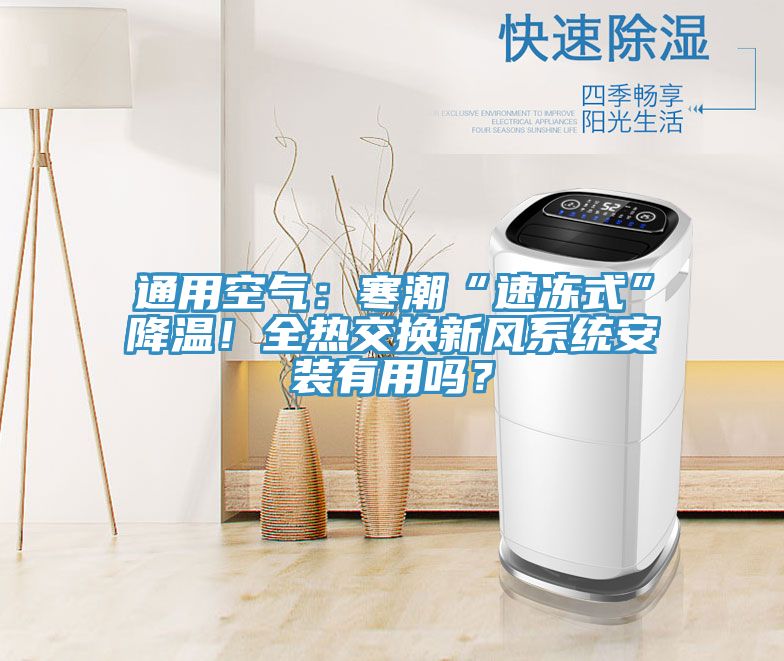 通用空氣：寒潮“速凍式”降溫！全熱交換新風(fēng)系統(tǒng)安裝有用嗎？