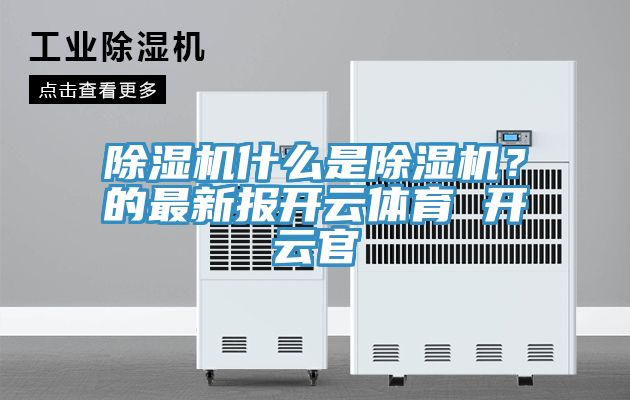 除濕機(jī)什么是除濕機(jī)？的最新報(bào)開云體育 開云官