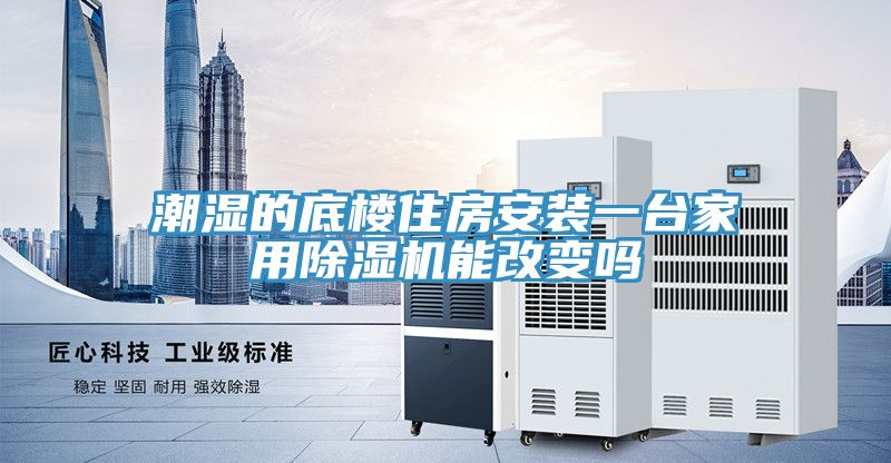 潮濕的底樓住房安裝一臺(tái)家用除濕機(jī)能改變嗎
