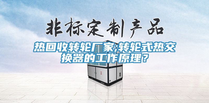 熱回收轉(zhuǎn)輪廠家;轉(zhuǎn)輪式熱交換器的工作原理？