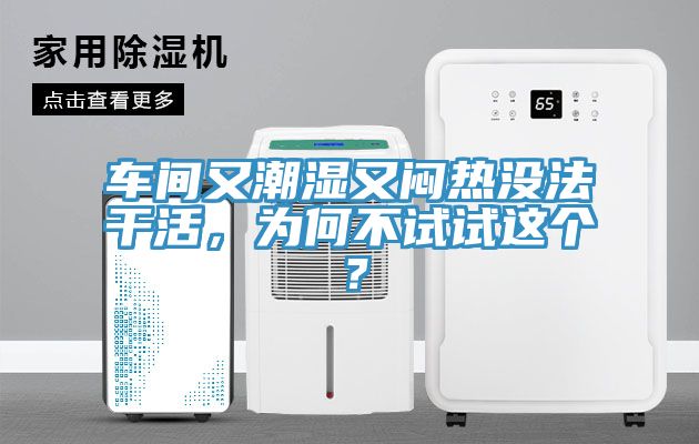 車間又潮濕又悶熱沒法干活，為何不試試這個？