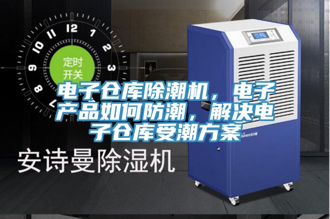 電子倉(cāng)庫(kù)除潮機(jī)，電子產(chǎn)品如何防潮，解決電子倉(cāng)庫(kù)受潮方案