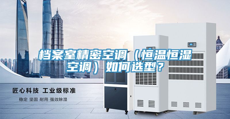 檔案室精密空調(diào)（恒溫恒濕空調(diào)）如何選型？
