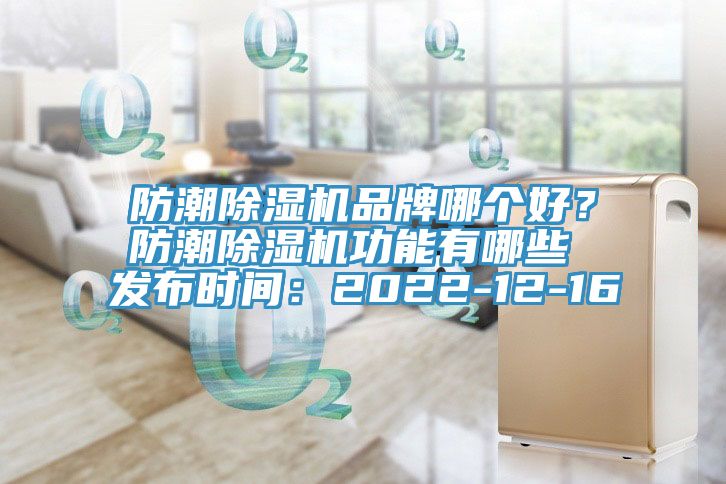 防潮除濕機(jī)品牌哪個(gè)好？防潮除濕機(jī)功能有哪些 發(fā)布時(shí)間：2022-12-16